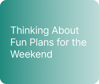 Thinking About Fun Plans for the Weekend